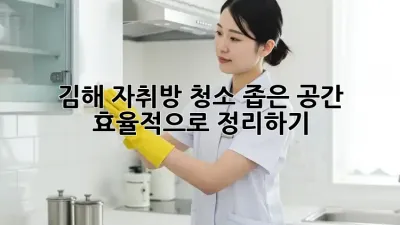 김해 자취방 청소, 좁은 공간 효율적으로 정리하기!