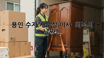 용인 수지 사무실 이사 📅 최적의 날짜는?